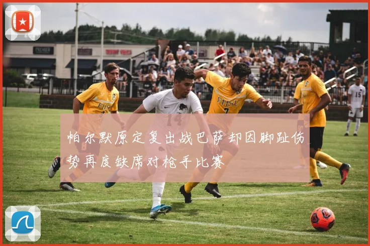 帕尔默原定复出战巴萨却因脚趾伤势再度缺席对枪手比赛