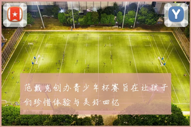范戴克创办青少年杯赛旨在让孩子们珍惜体验与美好回忆
