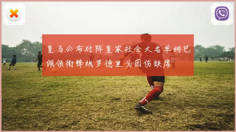 皇马公布对阵皇家社会大名单姆巴佩领衔锋线罗德里戈因伤缺席