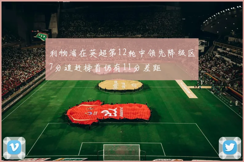 利物浦在英超第12轮中领先降级区7分追赶榜首仍有11分差距