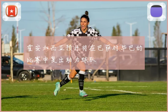 霍安加西亚预计将在巴萨对毕巴的比赛中复出助力球队