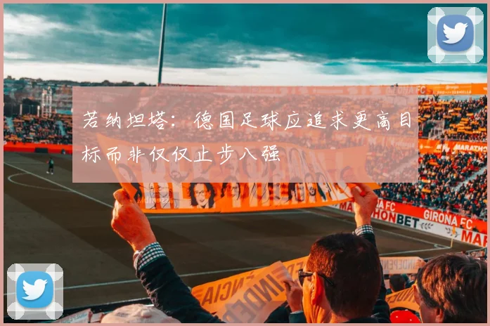 若纳坦塔：德国足球应追求更高目标而非仅仅止步八强
