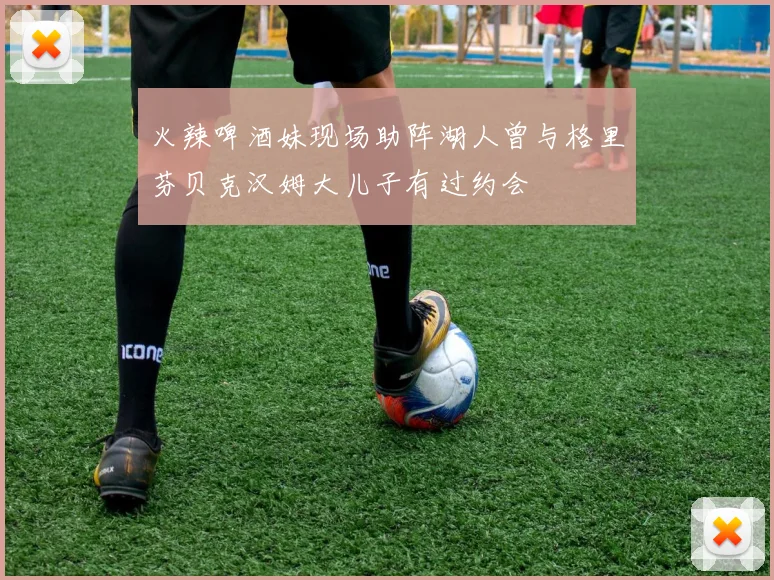火辣啤酒妹现场助阵湖人曾与格里芬贝克汉姆大儿子有过约会