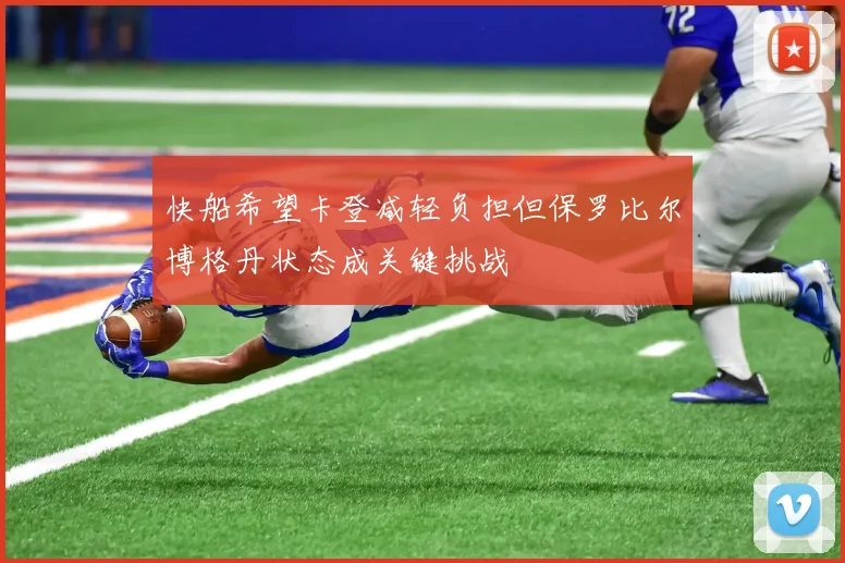 快船希望卡登减轻负担但保罗比尔博格丹状态成关键挑战