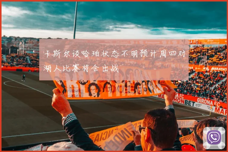 卡斯尔谈哈珀状态不明预计周四对湖人比赛将会出战