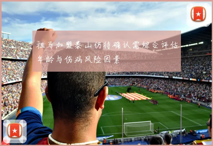 祖马加盟泰山仍待确认需综合评估年龄与伤病风险因素