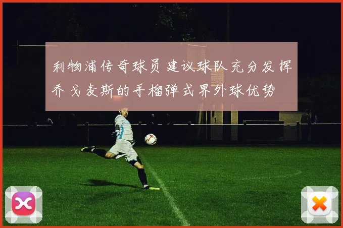 利物浦传奇球员建议球队充分发挥乔戈麦斯的手榴弹式界外球优势